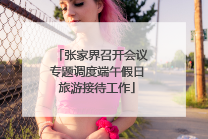 张家界召开会议专题调度端午假日旅游接待工作